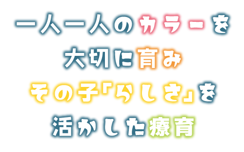 一人一人のカラーを大切に育みその子「らしさ」を活かした療育